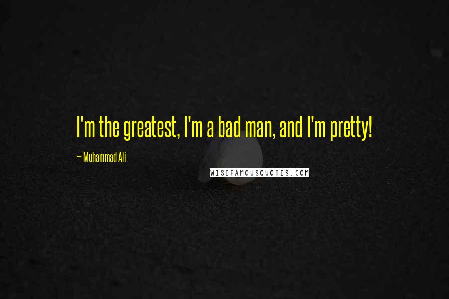 Muhammad Ali Quotes: I'm the greatest, I'm a bad man, and I'm pretty!