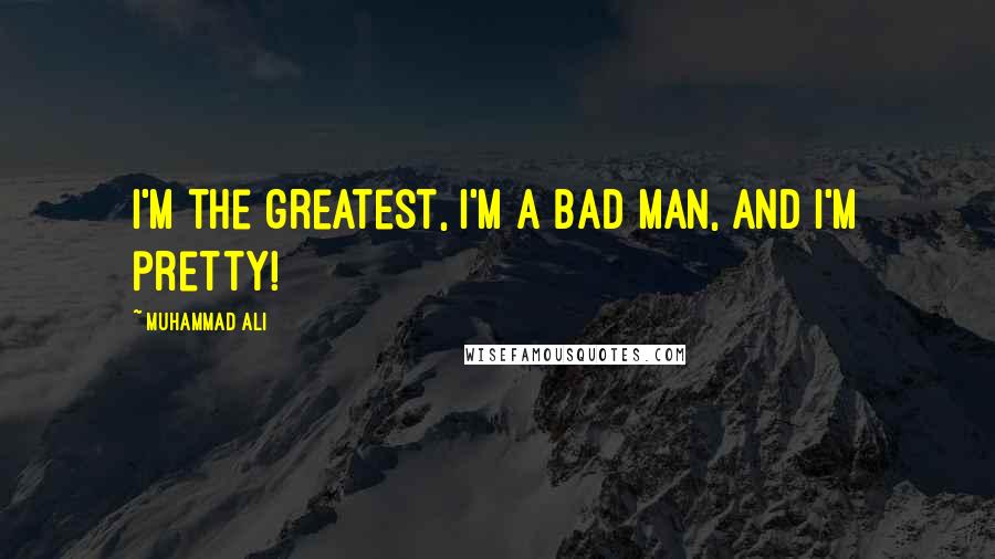 Muhammad Ali Quotes: I'm the greatest, I'm a bad man, and I'm pretty!