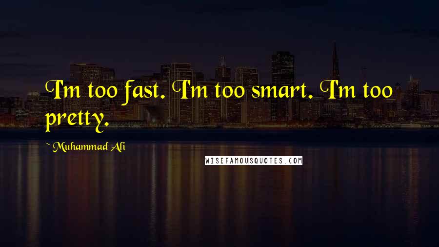 Muhammad Ali Quotes: I'm too fast. I'm too smart. I'm too pretty.