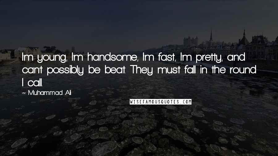 Muhammad Ali Quotes: I'm young, I'm handsome, I'm fast, I'm pretty, and can't possibly be beat. They must fall in the round I call.