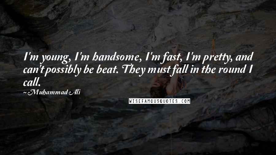 Muhammad Ali Quotes: I'm young, I'm handsome, I'm fast, I'm pretty, and can't possibly be beat. They must fall in the round I call.