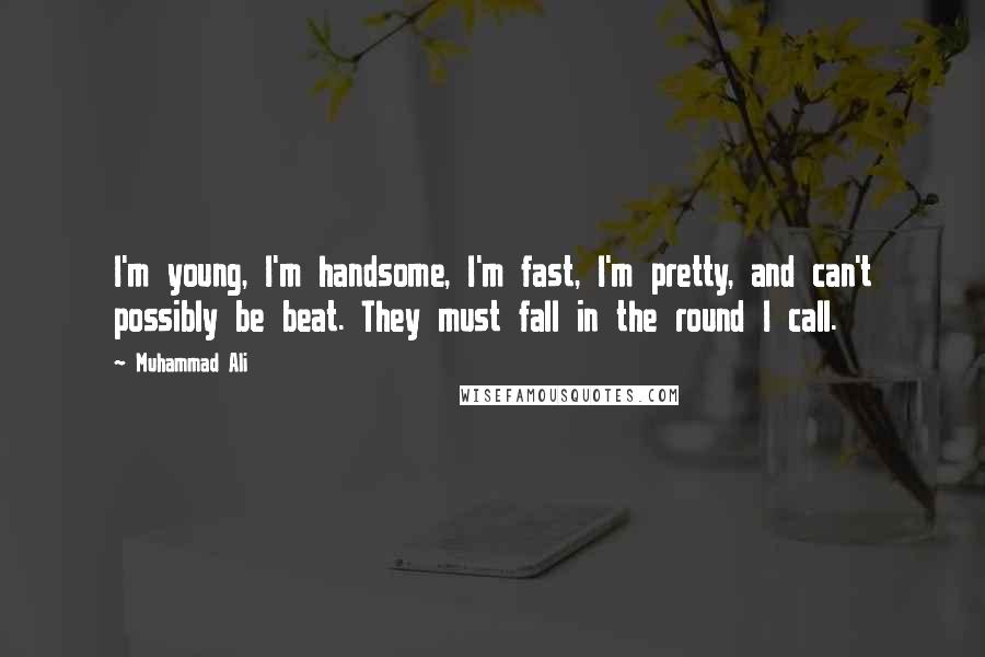 Muhammad Ali Quotes: I'm young, I'm handsome, I'm fast, I'm pretty, and can't possibly be beat. They must fall in the round I call.