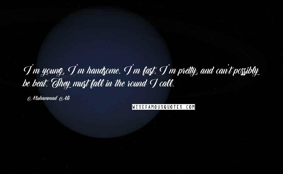 Muhammad Ali Quotes: I'm young, I'm handsome, I'm fast, I'm pretty, and can't possibly be beat. They must fall in the round I call.
