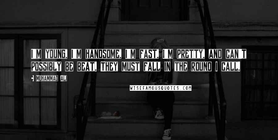 Muhammad Ali Quotes: I'm young, I'm handsome, I'm fast, I'm pretty, and can't possibly be beat. They must fall in the round I call.
