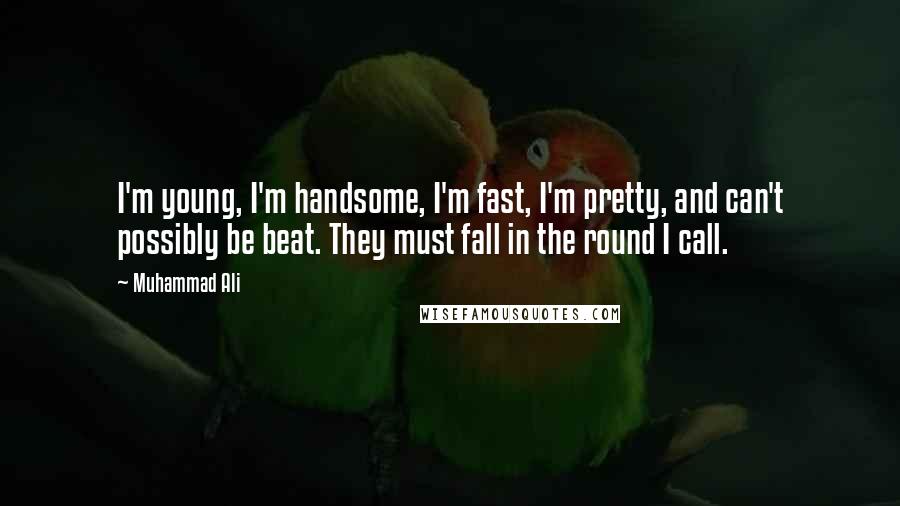 Muhammad Ali Quotes: I'm young, I'm handsome, I'm fast, I'm pretty, and can't possibly be beat. They must fall in the round I call.