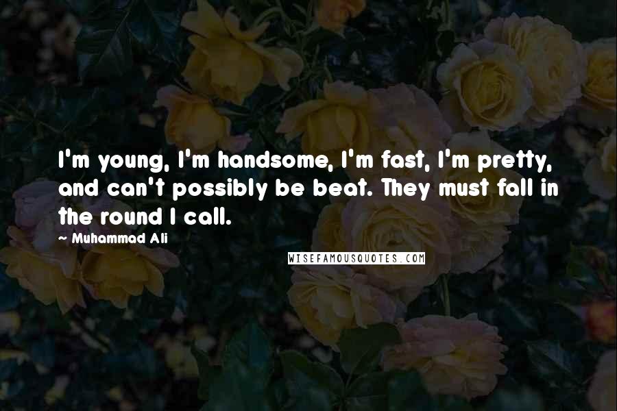 Muhammad Ali Quotes: I'm young, I'm handsome, I'm fast, I'm pretty, and can't possibly be beat. They must fall in the round I call.