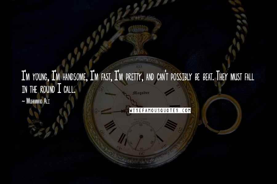 Muhammad Ali Quotes: I'm young, I'm handsome, I'm fast, I'm pretty, and can't possibly be beat. They must fall in the round I call.