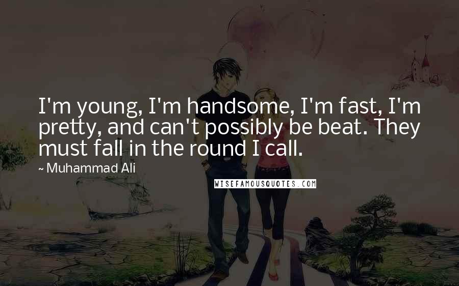 Muhammad Ali Quotes: I'm young, I'm handsome, I'm fast, I'm pretty, and can't possibly be beat. They must fall in the round I call.