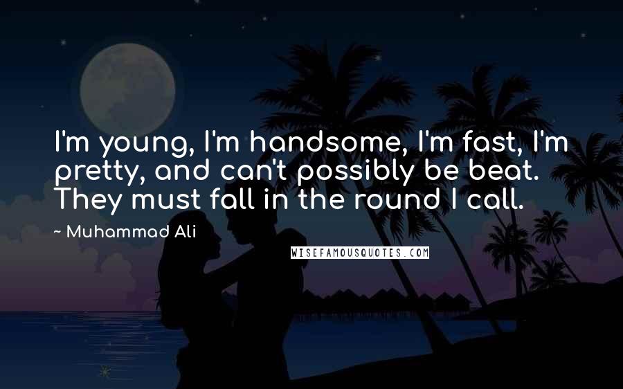 Muhammad Ali Quotes: I'm young, I'm handsome, I'm fast, I'm pretty, and can't possibly be beat. They must fall in the round I call.