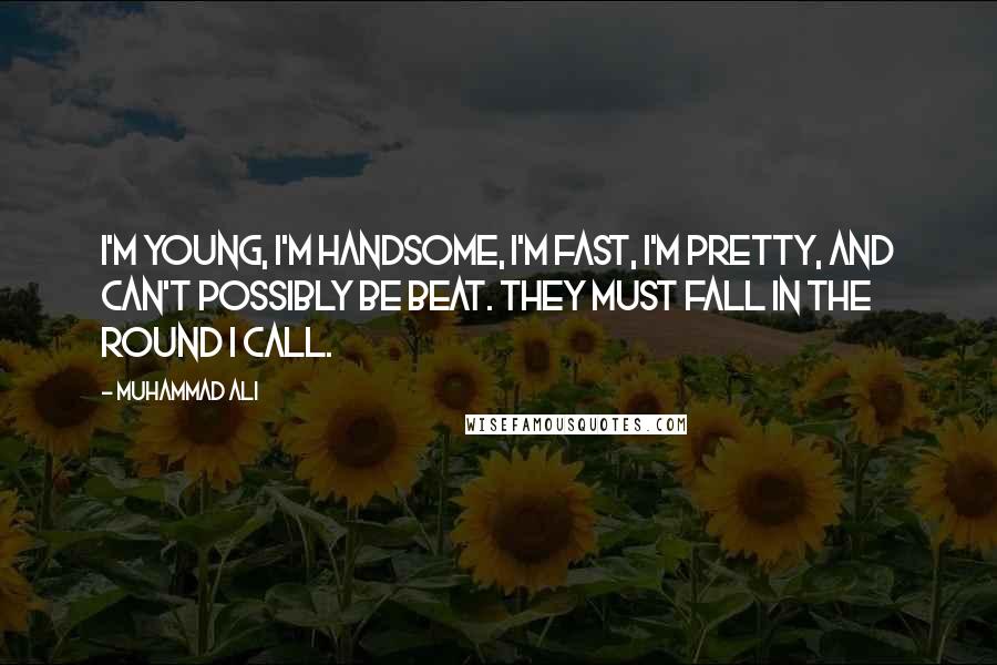 Muhammad Ali Quotes: I'm young, I'm handsome, I'm fast, I'm pretty, and can't possibly be beat. They must fall in the round I call.