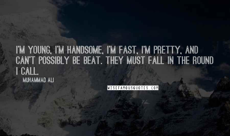 Muhammad Ali Quotes: I'm young, I'm handsome, I'm fast, I'm pretty, and can't possibly be beat. They must fall in the round I call.