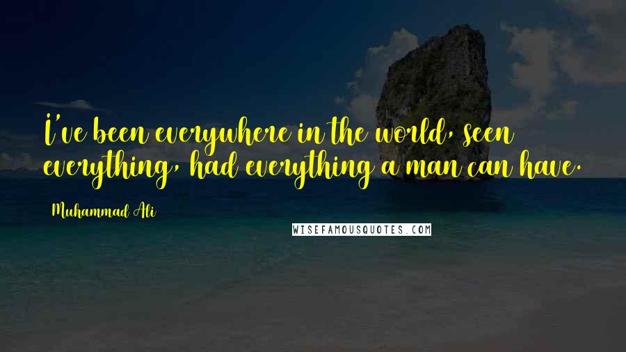 Muhammad Ali Quotes: I've been everywhere in the world, seen everything, had everything a man can have.