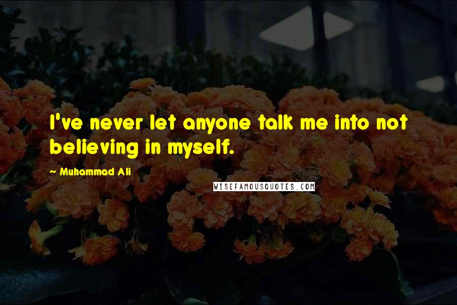 Muhammad Ali Quotes: I've never let anyone talk me into not believing in myself.