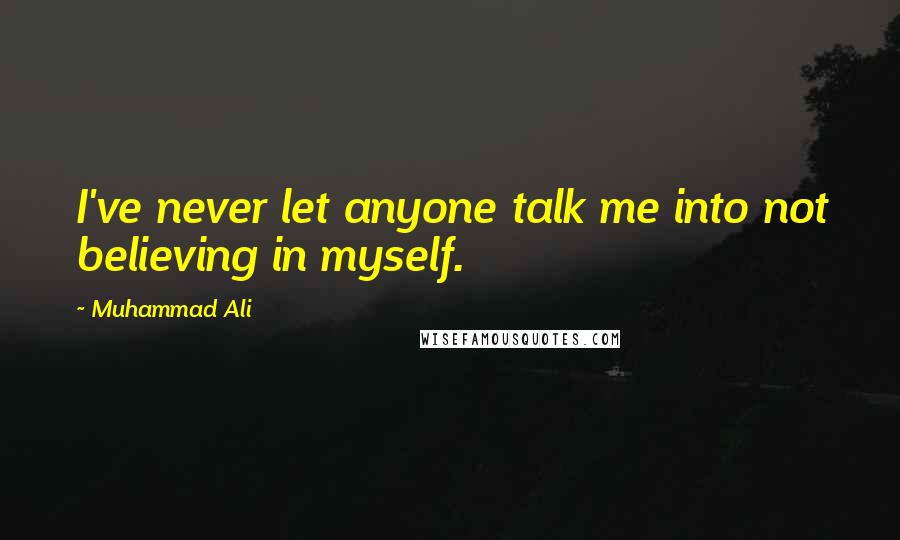 Muhammad Ali Quotes: I've never let anyone talk me into not believing in myself.