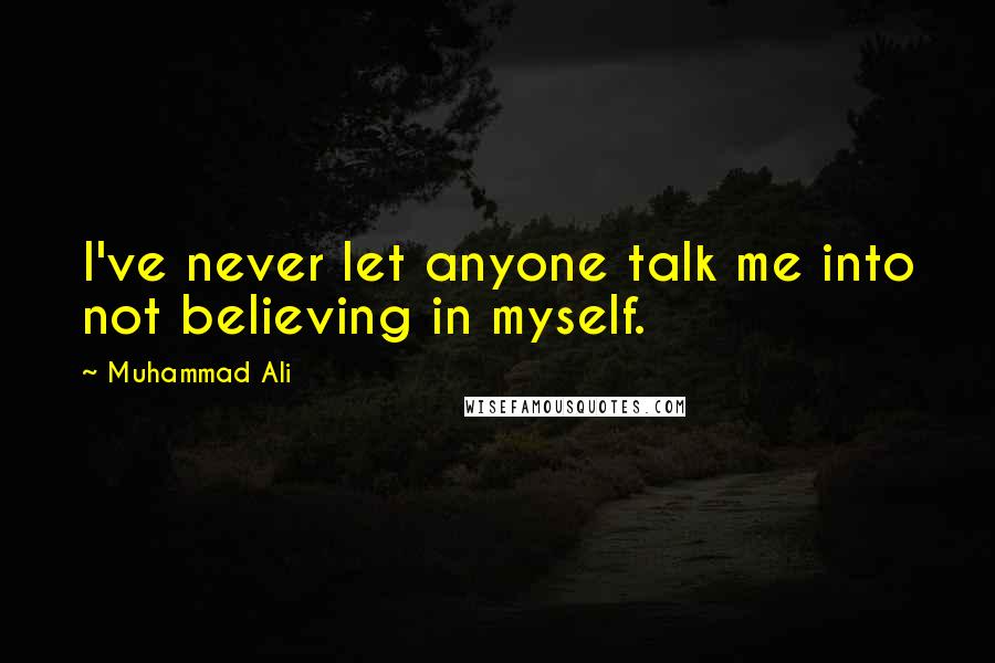 Muhammad Ali Quotes: I've never let anyone talk me into not believing in myself.