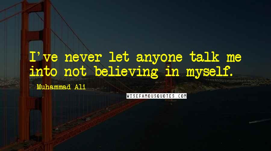 Muhammad Ali Quotes: I've never let anyone talk me into not believing in myself.