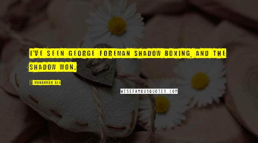 Muhammad Ali Quotes: I've seen George Foreman shadow boxing, and the shadow won.