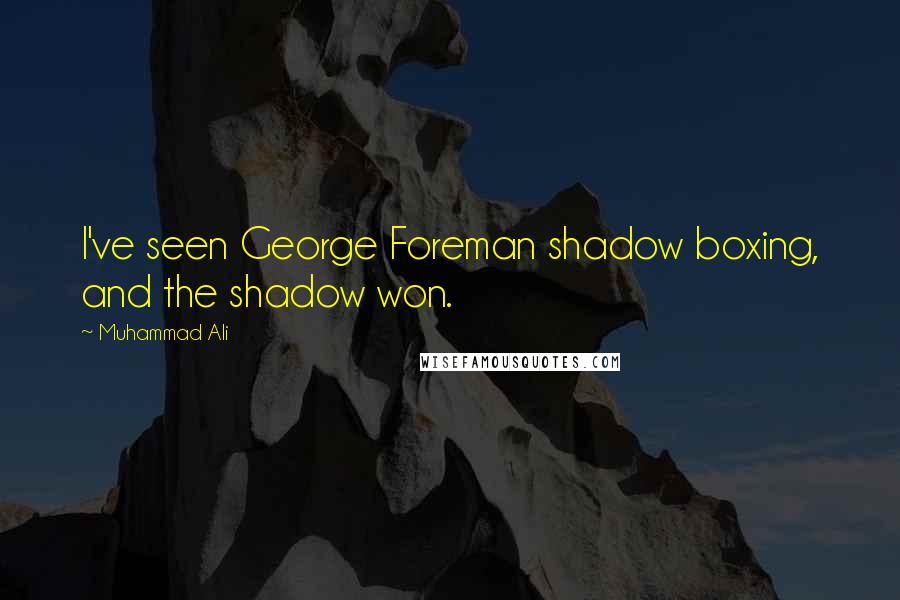 Muhammad Ali Quotes: I've seen George Foreman shadow boxing, and the shadow won.