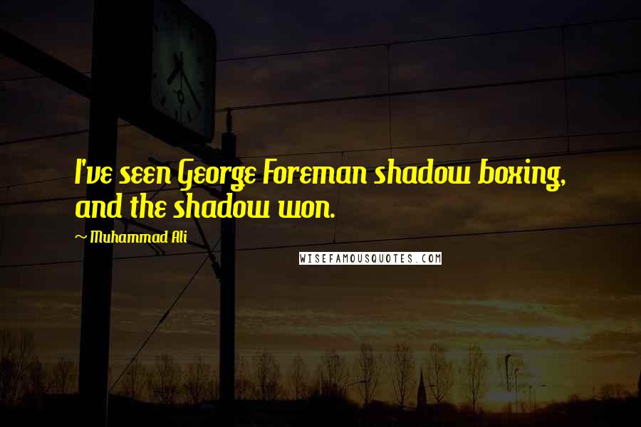 Muhammad Ali Quotes: I've seen George Foreman shadow boxing, and the shadow won.