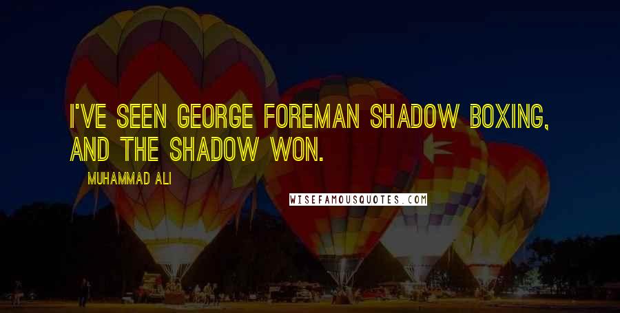 Muhammad Ali Quotes: I've seen George Foreman shadow boxing, and the shadow won.