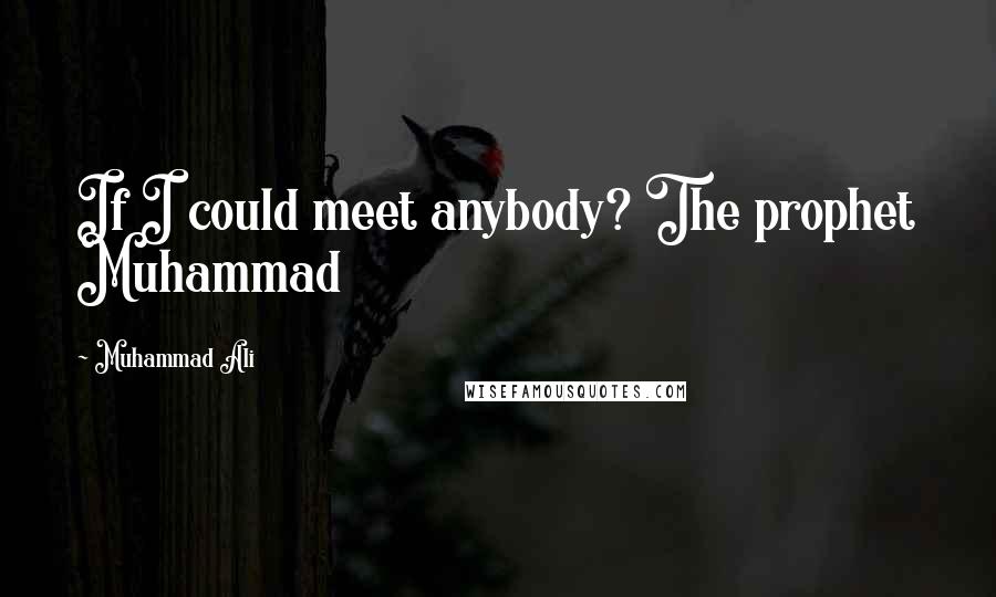 Muhammad Ali Quotes: If I could meet anybody? The prophet Muhammad