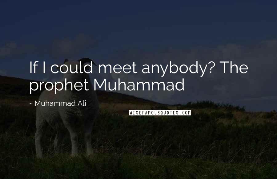 Muhammad Ali Quotes: If I could meet anybody? The prophet Muhammad