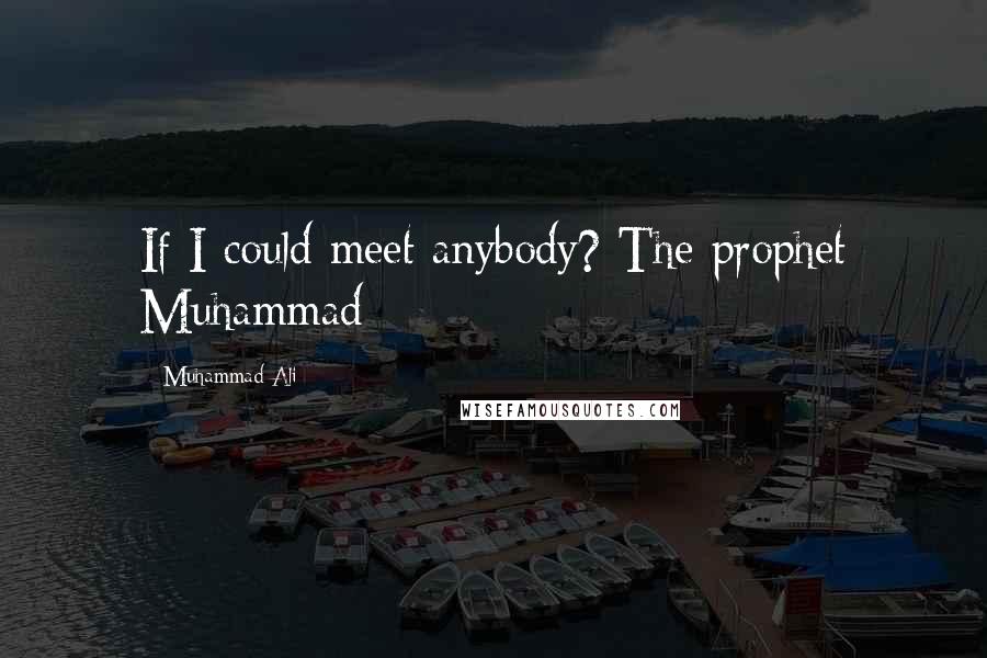 Muhammad Ali Quotes: If I could meet anybody? The prophet Muhammad