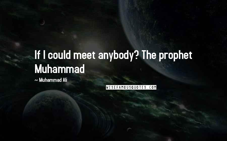 Muhammad Ali Quotes: If I could meet anybody? The prophet Muhammad