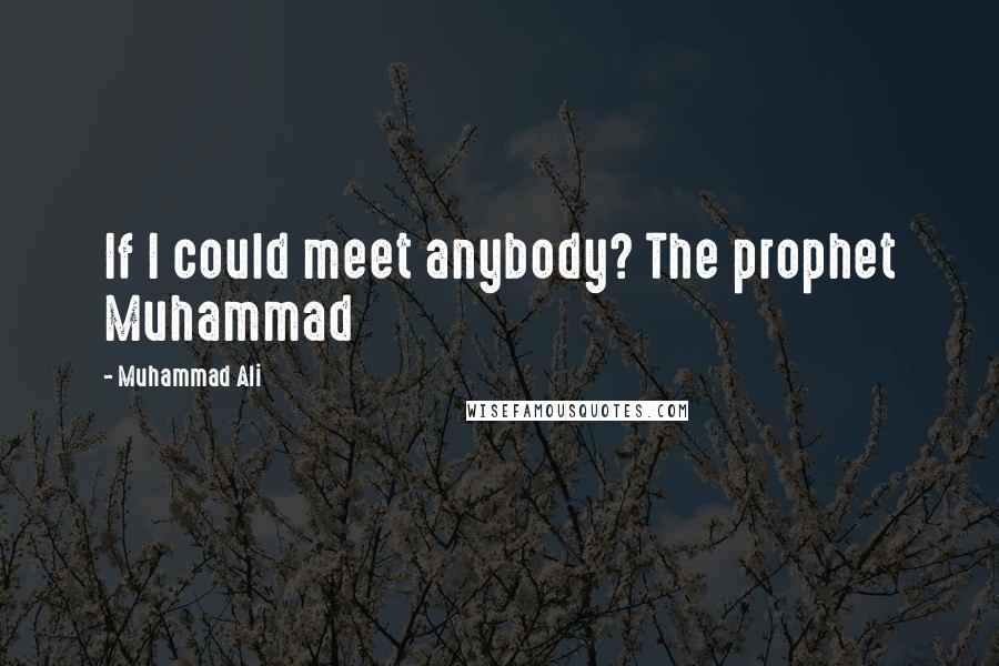 Muhammad Ali Quotes: If I could meet anybody? The prophet Muhammad