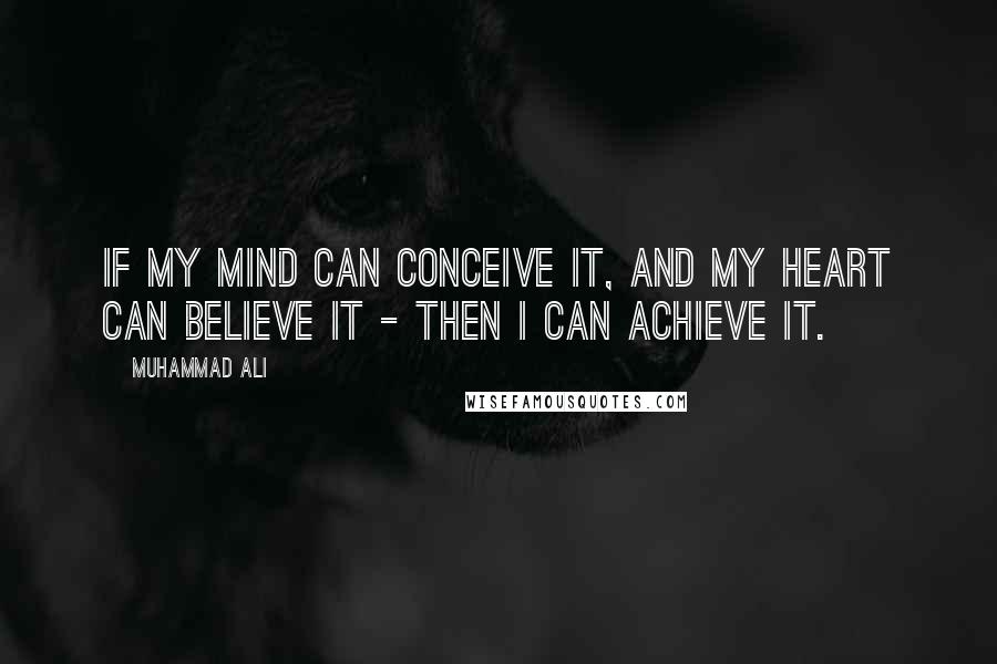 Muhammad Ali Quotes: If my mind can conceive it, and my heart can believe it - then I can achieve it.