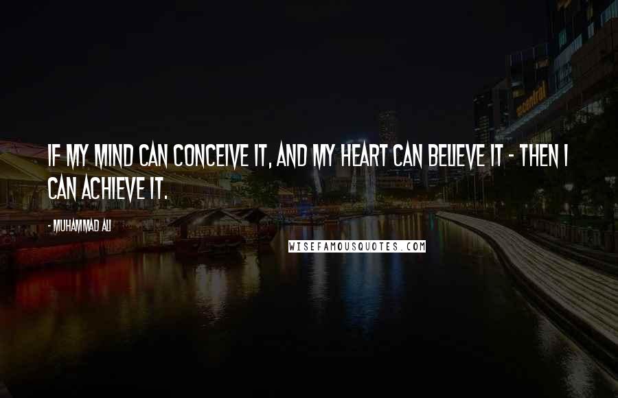 Muhammad Ali Quotes: If my mind can conceive it, and my heart can believe it - then I can achieve it.