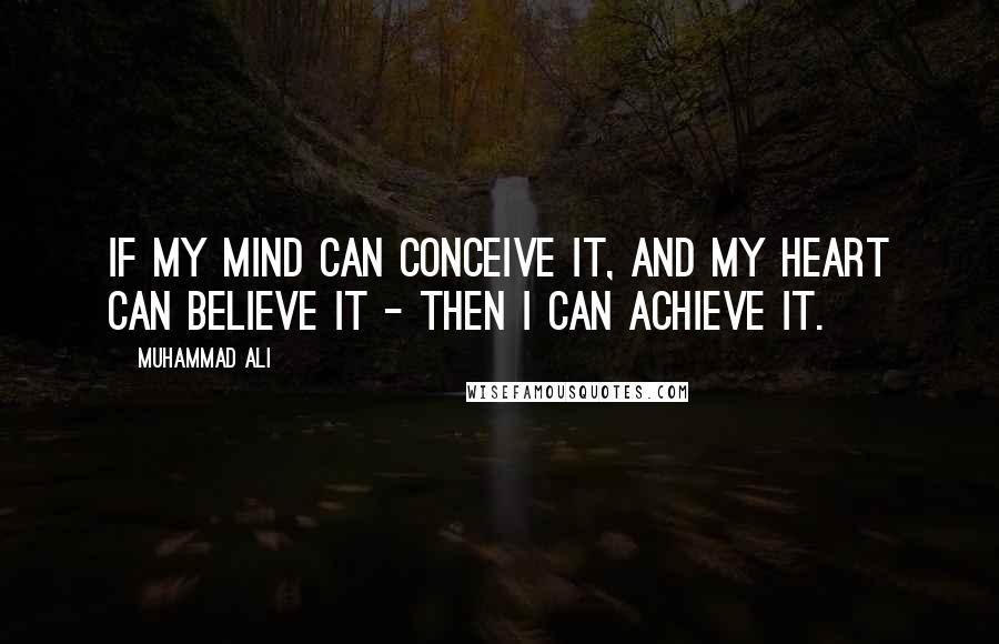 Muhammad Ali Quotes: If my mind can conceive it, and my heart can believe it - then I can achieve it.