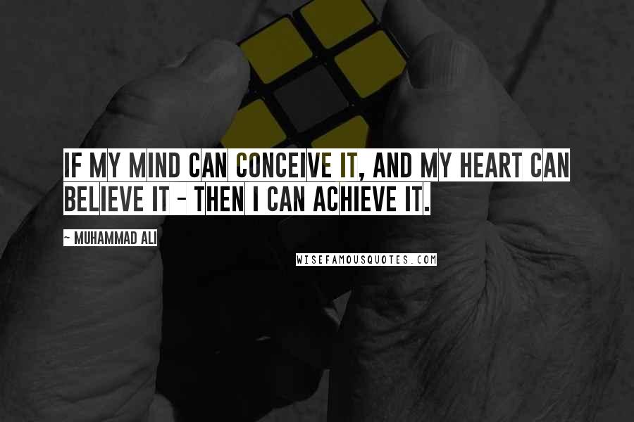 Muhammad Ali Quotes: If my mind can conceive it, and my heart can believe it - then I can achieve it.