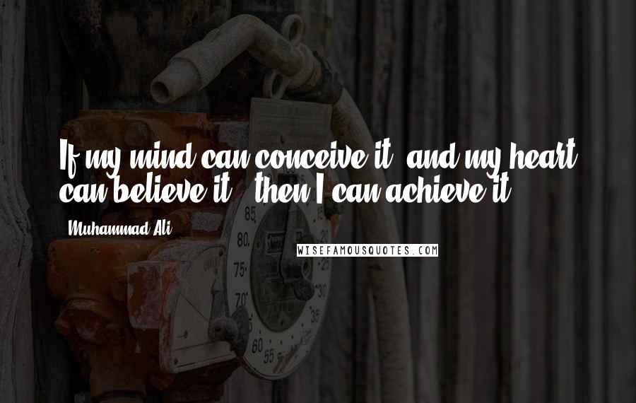 Muhammad Ali Quotes: If my mind can conceive it, and my heart can believe it - then I can achieve it.