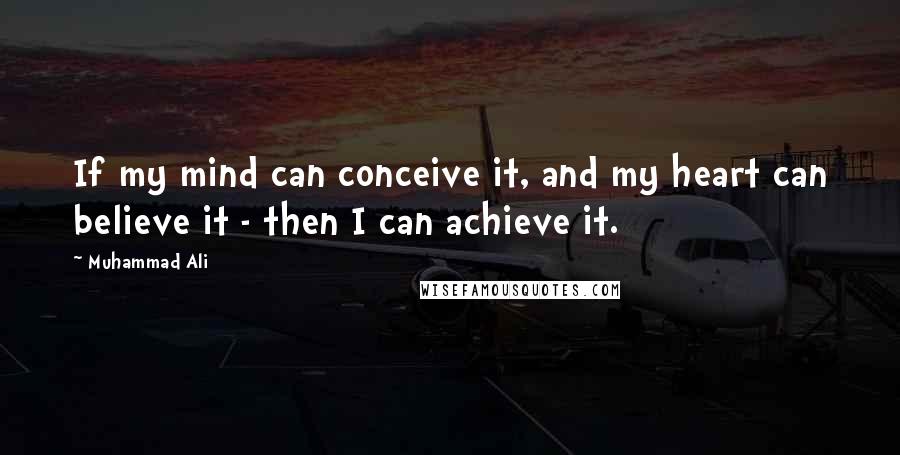 Muhammad Ali Quotes: If my mind can conceive it, and my heart can believe it - then I can achieve it.