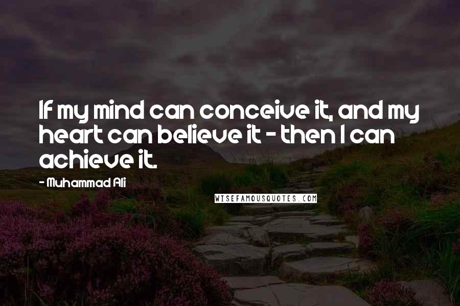 Muhammad Ali Quotes: If my mind can conceive it, and my heart can believe it - then I can achieve it.