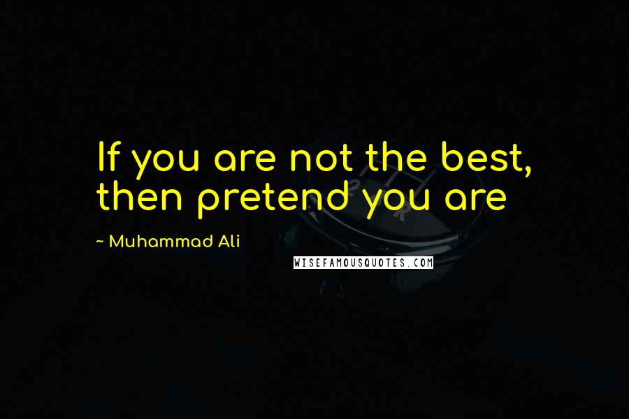 Muhammad Ali Quotes: If you are not the best, then pretend you are