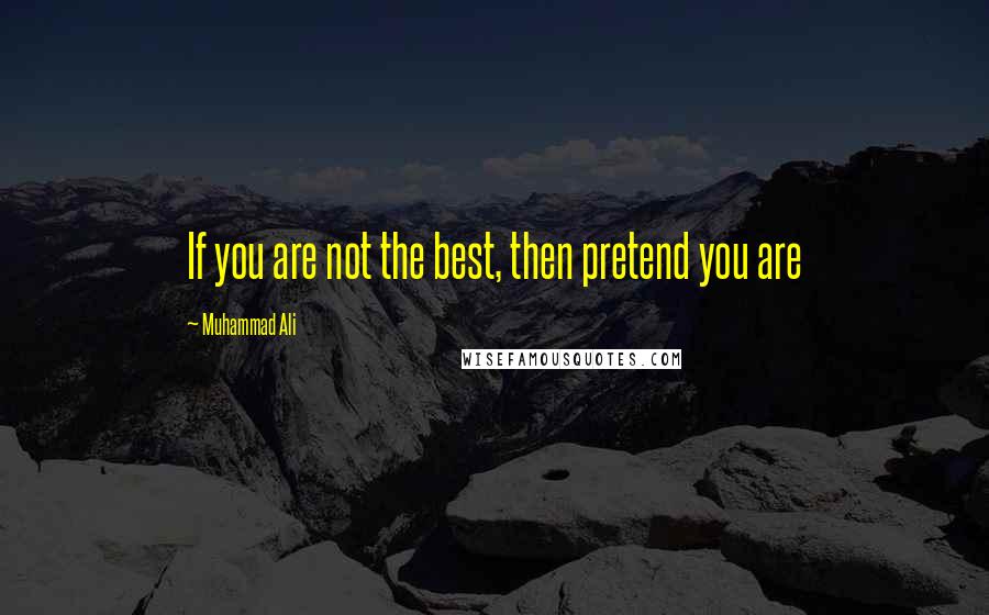 Muhammad Ali Quotes: If you are not the best, then pretend you are