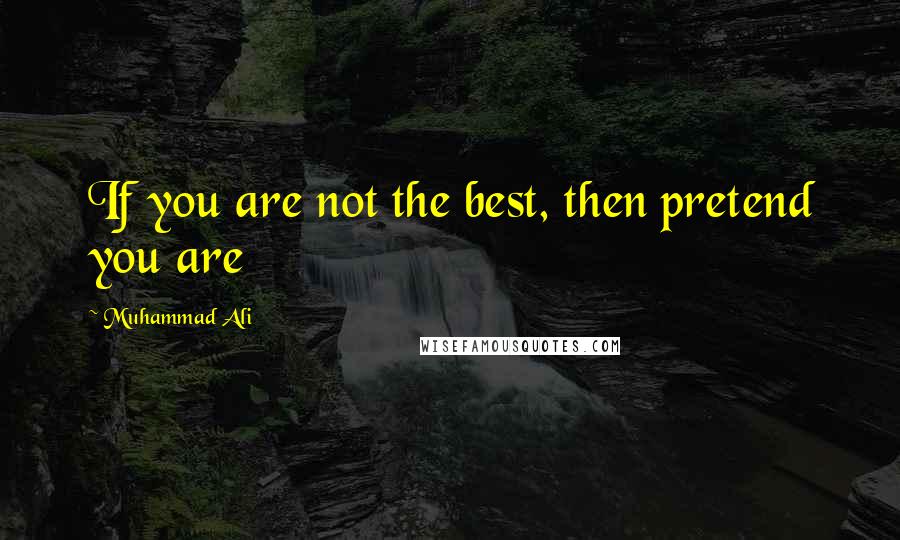 Muhammad Ali Quotes: If you are not the best, then pretend you are