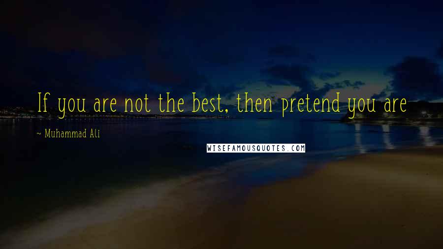 Muhammad Ali Quotes: If you are not the best, then pretend you are