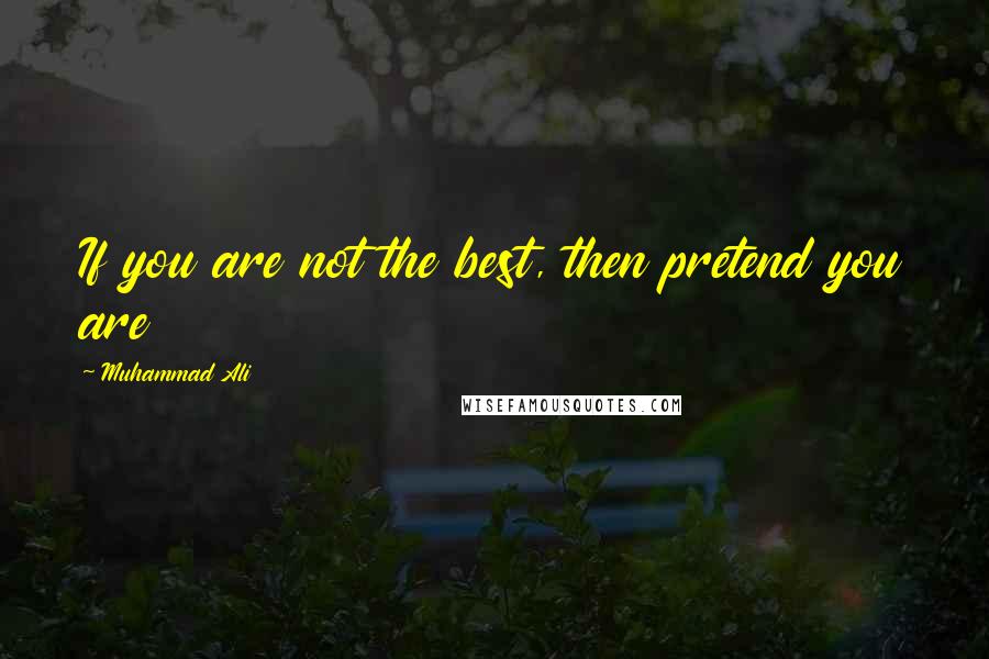 Muhammad Ali Quotes: If you are not the best, then pretend you are