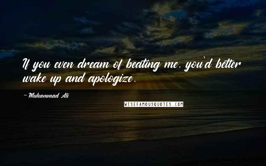 Muhammad Ali Quotes: If you even dream of beating me, you'd better wake up and apologize.