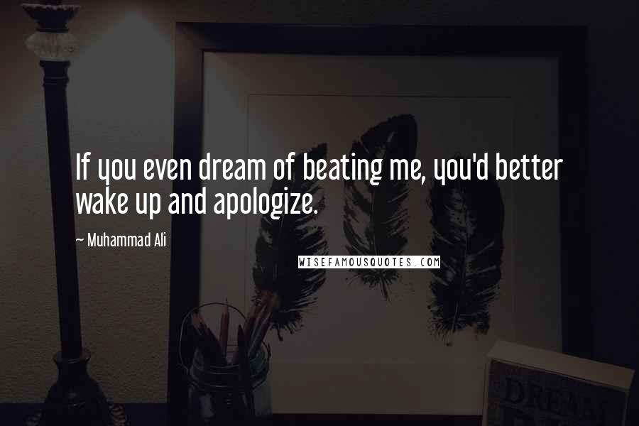 Muhammad Ali Quotes: If you even dream of beating me, you'd better wake up and apologize.