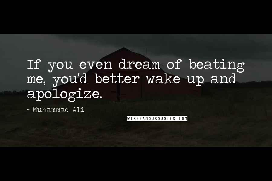 Muhammad Ali Quotes: If you even dream of beating me, you'd better wake up and apologize.