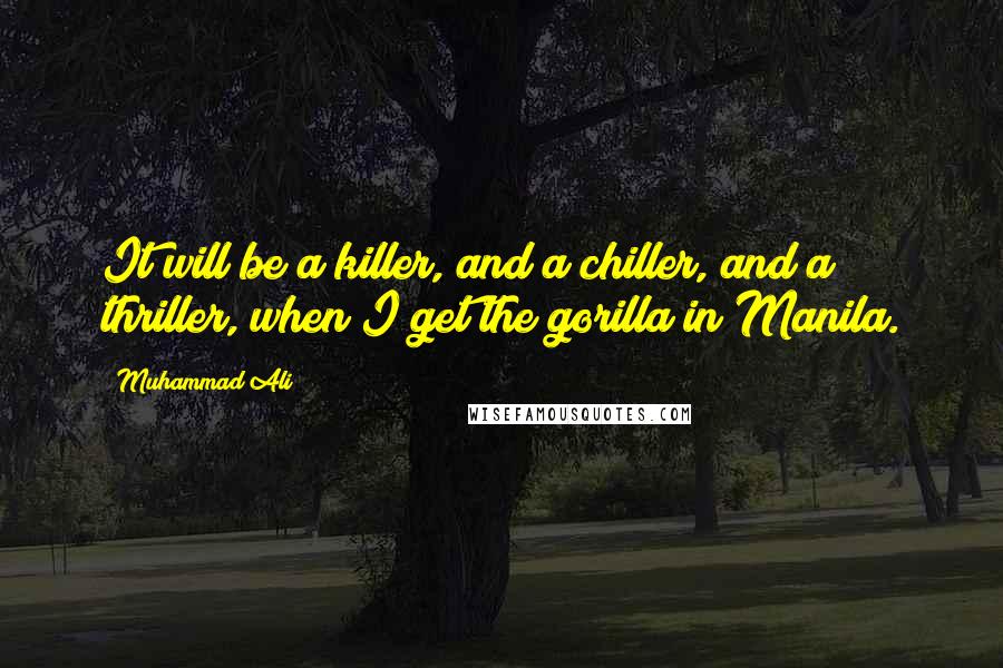 Muhammad Ali Quotes: It will be a killer, and a chiller, and a thriller, when I get the gorilla in Manila.
