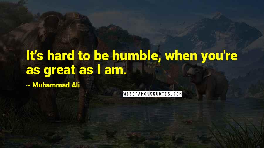 Muhammad Ali Quotes: It's hard to be humble, when you're as great as I am.