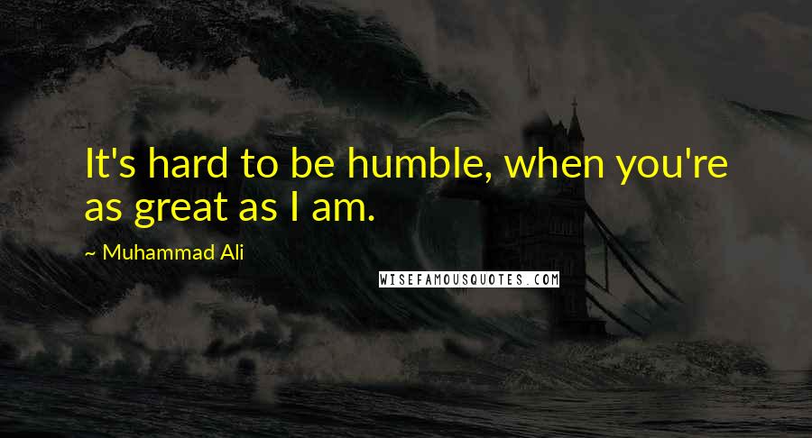 Muhammad Ali Quotes: It's hard to be humble, when you're as great as I am.