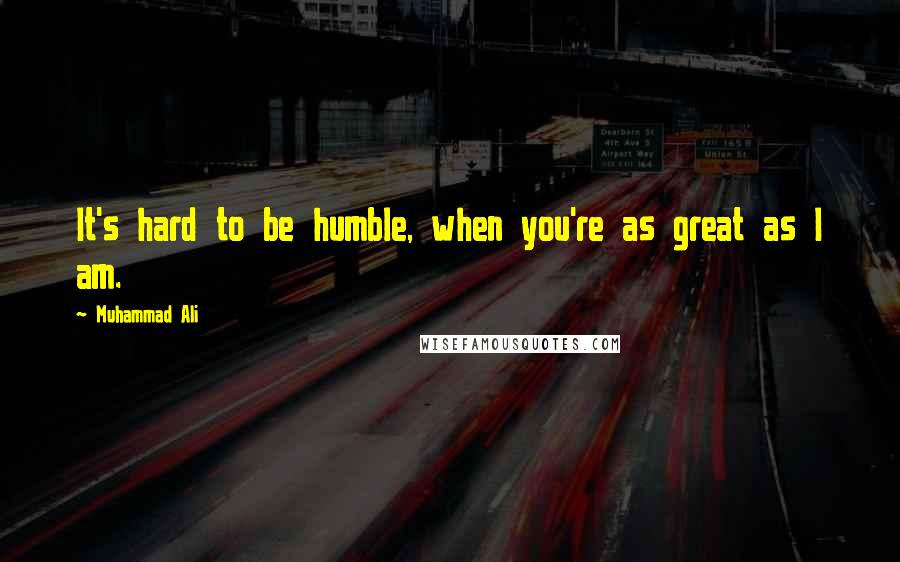 Muhammad Ali Quotes: It's hard to be humble, when you're as great as I am.