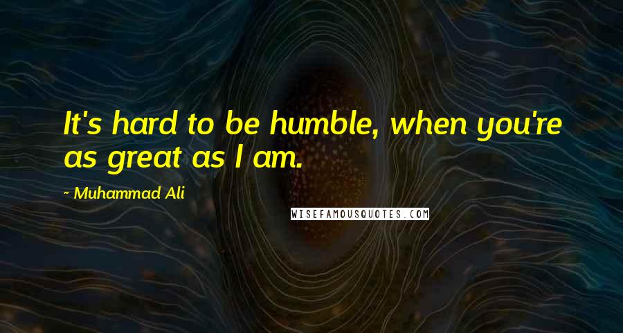 Muhammad Ali Quotes: It's hard to be humble, when you're as great as I am.