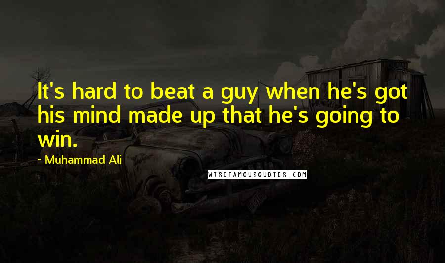Muhammad Ali Quotes: It's hard to beat a guy when he's got his mind made up that he's going to win.
